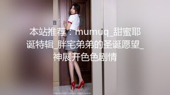 本站推荐：mumuq_甜蜜耶诞特辑_胖宅弟弟的圣诞愿望_神展开色色剧情