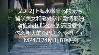 [2DF2]上海水嫩漂亮的无毛留学美女和老外学长激情啪啪自拍流出,那么小的逼逼插个这么粗大的鸡巴怎么受得了了 [MP4/174MB][BT种子]