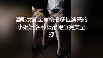 酒吧女厕全景偷拍多位漂亮的小姐姐 各种极品鲍鱼完美呈现