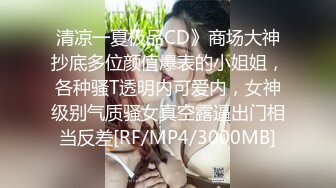 清凉一夏极品CD》商场大神抄底多位颜值爆表的小姐姐，各种骚T透明内可爱内，女神级别气质骚女真空露逼出门相当反差[RF/MP4/3000MB]