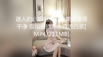 迷人的小姐姐肤白貌美逼逼很干净 双指抽插淫水直流白浆[MP4/211MB]