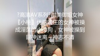 ?高清AV系列?甜美御姐女神〖小桃〗优雅端庄的女神被操成淫荡的小母狗，女神被操到眼神迷离～神志不清