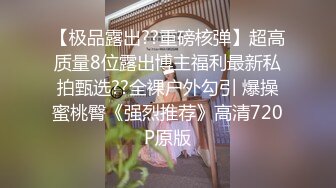 【极品露出??重磅核弹】超高质量8位露出博主福利最新私拍甄选??全裸户外勾引 爆操蜜桃臀《强烈推荐》高清720P原版