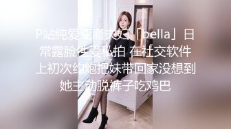 P站纯爱亚裔夫妇「bella」日常露脸性爱私拍 在社交软件上初次约炮把妹带回家没想到她主动脱裤子吃鸡巴