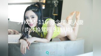 91KCM-116 苏念瑾 美人妻肉体换驾照 91制片厂