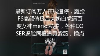 最新订阅万人在线追踪，露脸FS高颜值极品大奶白虎逼百变女神meriol私拍，各种COSER逼脸同框道具紫薇，撸点满满