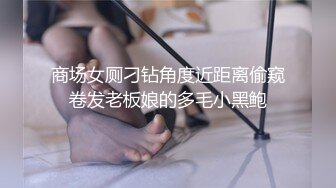 商场女厕刁钻角度近距离偷窥卷发老板娘的多毛小黑鲍