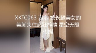 XKTC063 泡泡 被长腿美女的美脚夹住疯狂榨精 星空无限传媒