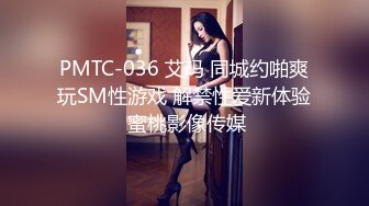 PMTC-036 艾玛 同城约啪爽玩SM性游戏 解禁性爱新体验 蜜桃影像传媒