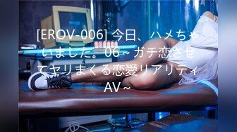 [EROV-006] 今日、ハメちゃいました。06～ガチ恋させてヤリまくる恋愛リアリティAV～