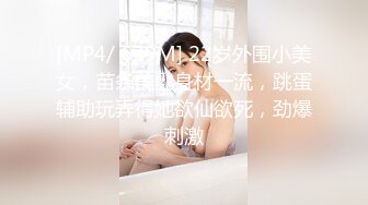 [MP4/ 629M] 22岁外围小美女，苗条美乳身材一流，跳蛋辅助玩弄得她欲仙欲死，劲爆刺激