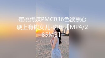 蜜桃传媒PMC036色欲熏心硬上有钱女儿-斑斑【MP4/285MB】