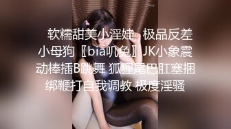 ✅软糯甜美小淫娃✅极品反差小母狗〖bia叽兔〗JK小象震动棒插B跳舞 狐狸尾巴肛塞捆绑鞭打自我调教 极度淫骚