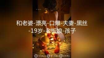 和老婆-漂亮-口爆-夫妻-黑丝-19岁-老板娘-孩子