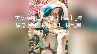 美女模特E奶丽莎【上篇】_被纹身小哥狂插小嫩B，极致黑丝美腿，完美露脸