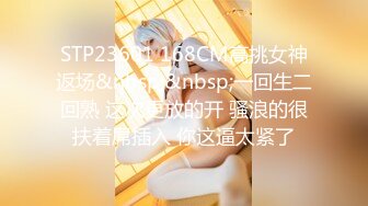 STP23601 168CM高挑女神返场&nbsp;&nbsp;一回生二回熟 这次更放的开 骚浪的很扶着屌插入 你这逼太紧了