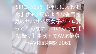 SIRO-5156 【押しによわよわ】伊●沙莉のような香气囲気のサバサバ系女子のトロ颜ってこんなにエロいんです【初撮り】ネットでAV応招募→AV体験撮影 2061