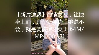 【新片速遞】纯情女友，让她坐上面，弄个新姿势，她说不会，就是要被操才爽！[64M/MP4/00:27]