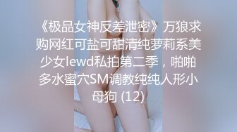 《极品女神反差泄密》万狼求购网红可盐可甜清纯萝莉系美少女lewd私拍第二季，啪啪多水蜜穴SM调教纯纯人形小母狗 (12)