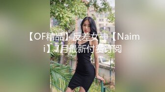 【OF精品】反差女神【Naimi】7月最新付费订阅