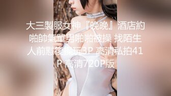 大三製服女神『晚晚』酒店約啪帥氣單男啪啪被操 找陌生人前懟後操玩3P 高清私拍41P 高清720P版