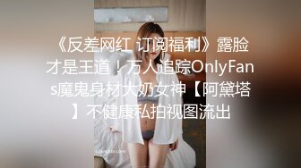 《反差网红 订阅福利》露脸才是王道！万人追踪OnlyFans魔鬼身材大奶女神【阿黛塔】不健康私拍视图流出