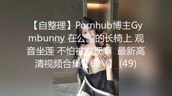 【自整理】Pornhub博主Gymbunny 在公园的长椅上 观音坐莲 不怕被发现嘛  最新高清视频合集【62V】 (49)