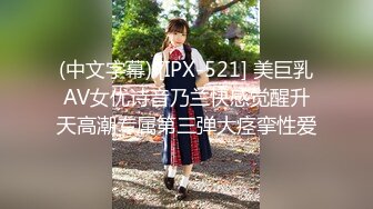 (中文字幕) [IPX-521] 美巨乳AV女优诗音乃兰快感觉醒升天高潮专属第三弹大痉挛性爱