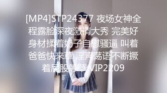 [MP4]STP24377 夜场女神全程露脸深夜激情大秀 完美好身材揉着奶子自慰骚逼 叫着爸爸快来草 淫声荡语不断撅着屁股等草 VIP2209