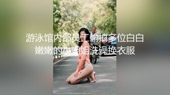 游泳馆内部员工偷拍多位白白嫩嫩的小姐姐洗澡换衣服