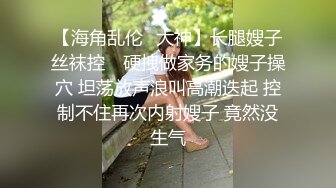 【海角乱伦❤大神】长腿嫂子丝袜控✨ 硬拽做家务的嫂子操穴 坦荡放声浪叫高潮迭起 控制不住再次内射嫂子 竟然没生气