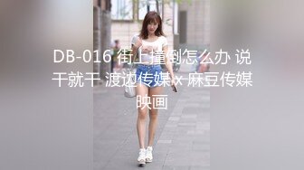 DB-016 街上撞倒怎么办 说干就干 渡边传媒 x 麻豆传媒映画