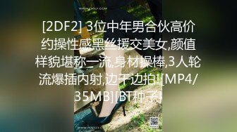 [2DF2] 3位中年男合伙高价约操性感黑丝援交美女,颜值样貌堪称一流,身材操棒,3人轮流爆插内射,边干边拍![MP4/35MB][BT种子]