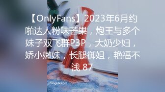 【OnlyFans】2023年6月约啪达人粉味芒果，炮王与多个妹子双飞群P3P，大奶少妇，娇小嫩妹，长腿御姐，艳福不浅 87