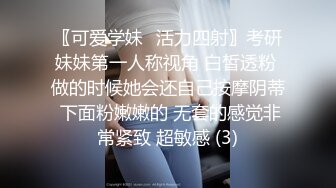 〖可爱学妹⭐活力四射〗考研妹妹第一人称视角 白皙透粉 做的时候她会还自己按摩阴蒂 下面粉嫩嫩的 无套的感觉非常紧致 超敏感 (3)