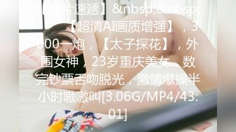 【新片速遞】&nbsp;&nbsp;♈♈♈【超清AI画质增强】，3000一炮，【太子探花】，外围女神，23岁重庆美女，数完钞票舌吻脱光，激情爆操半小时嗷嗷叫[3.06G/MP4/43:01]