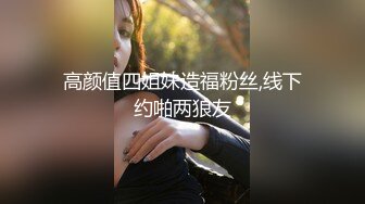 高颜值四姐妹造福粉丝,线下约啪两狼友