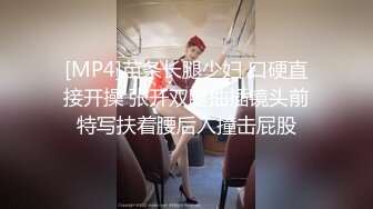 [MP4]苗条长腿少妇 口硬直接开操 张开双腿抽插镜头前特写扶着腰后入撞击屁股