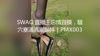 SWAG 直播主忘情自摸，騷穴塞滿高潮顫抖｜PMX003