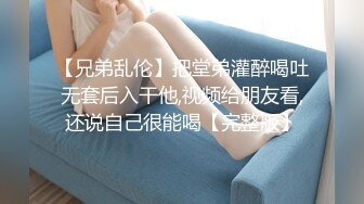 【兄弟乱伦】把堂弟灌醉喝吐无套后入干他,视频给朋友看,还说自己很能喝【完整版】