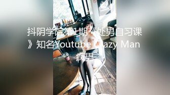 抖阴学院第1期《处男自习课》知名Youtube Crazy Man 疯男