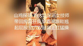 山鸡探花-约大奶足浴女技师带回房间开操,穿着高跟鞋翘起屁股,扣穴双腿肩上扛猛操