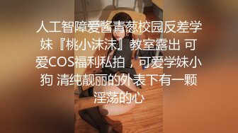 人工智障爱酱青葱校园反差学妹『桃小沫沫』教室露出 可爱COS福利私拍，可爱学妹小狗 清纯靓丽的外表下有一颗淫荡的心