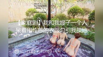 【家庭剧】我和我嫂子一个人呆着用性感的衣服勾引我操她