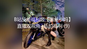 B站反差福利姬【黑丝小妈】直播双视角+私拍福利 (9)