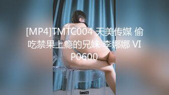 [MP4]TMTC004 天美传媒 偷吃禁果上瘾的兄妹 李娜娜 VIP0600