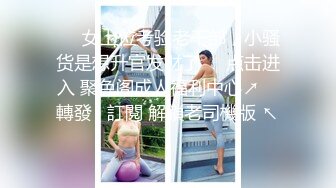 ❤️女上位考验老干部，小骚货是想升官发财了❤️点击进入 聚色阁成人福利中心↗️ 轉發   訂閱 解鎖老司機版 ↖️