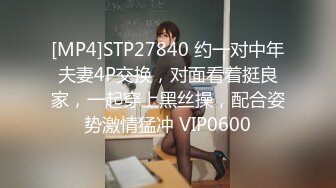 [MP4]STP27840 约一对中年夫妻4P交换，对面看着挺良家，一起穿上黑丝操，配合姿势激情猛冲 VIP0600