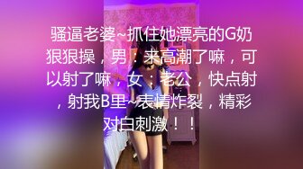 骚逼老婆~抓住她漂亮的G奶狠狠操，男：来高潮了嘛，可以射了嘛，女：老公，快点射，射我B里~表情炸裂，精彩对白刺激！！