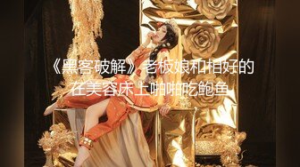 《黑客破解》老板娘和相好的在美容床上啪啪吃鲍鱼